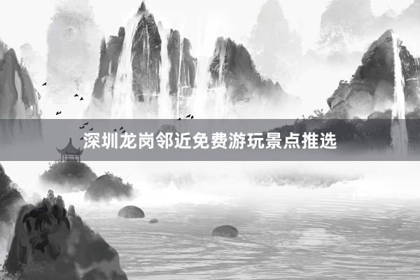 深圳龙岗邻近免费游玩景点推选